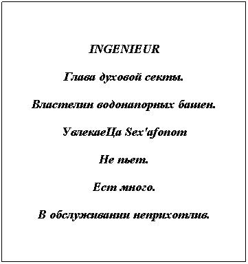 Text Box: INGENIEUR 
Глава духовой секты.
Властелин водонапорных башен.
УвлекаеЦа Sex'afonom
Не пьет.
Ест много.
В обслуживании неприхотлив.
